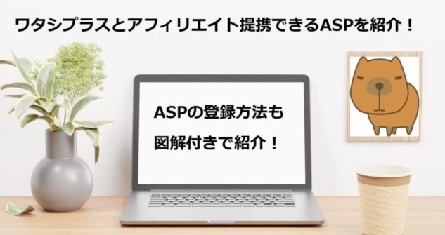ワタシプラスとアフィリエイト提携できるASPを紹介！ASPの登録方法も図解付きで紹介！