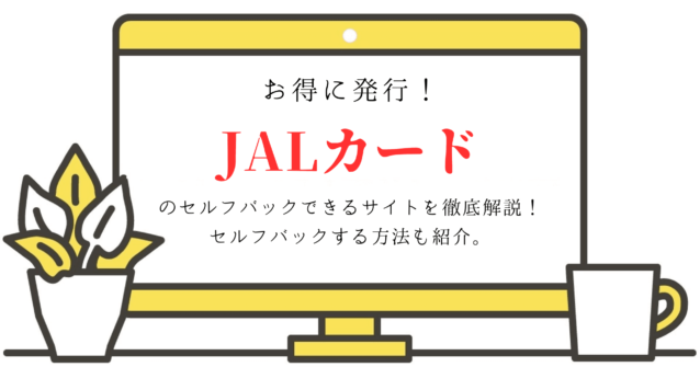 お得に発行！JALカードのセルフバックができるサイトを徹底解説。セルフバックをする方法も紹介。