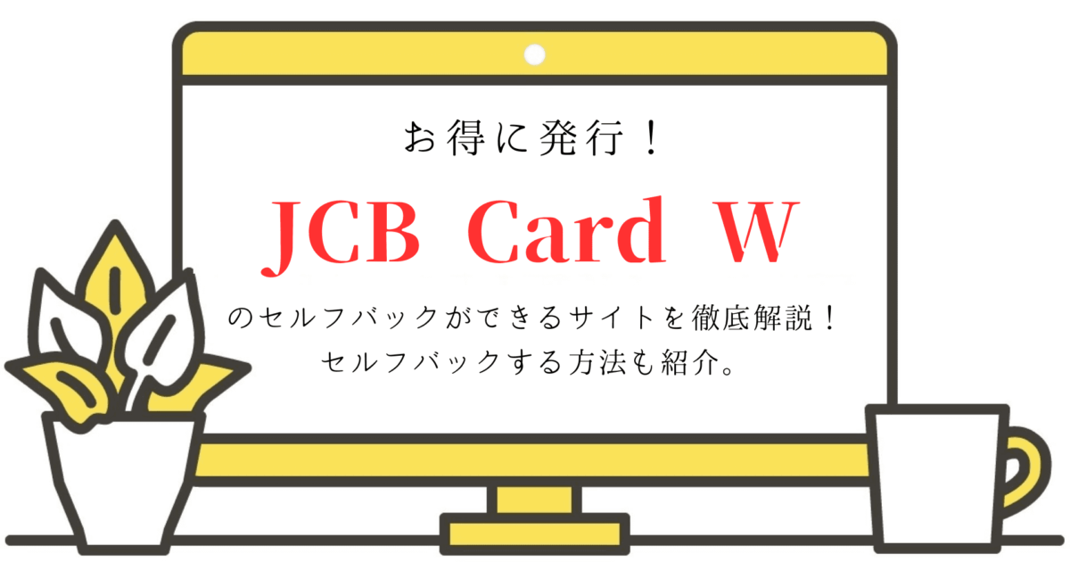 お得に発行！JCB Card Wのセルフバックできるサイトを徹底解説！セルフバックする方法も紹介