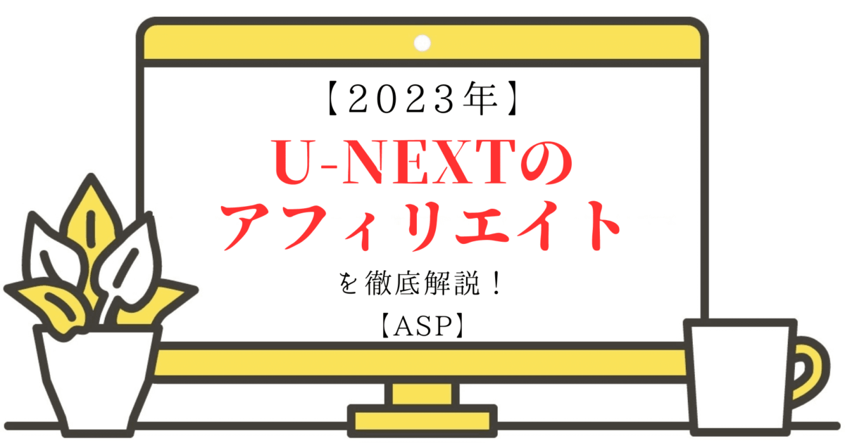 【2023年】U-NEXTとアフィリエイトを徹底解説！【ASP】