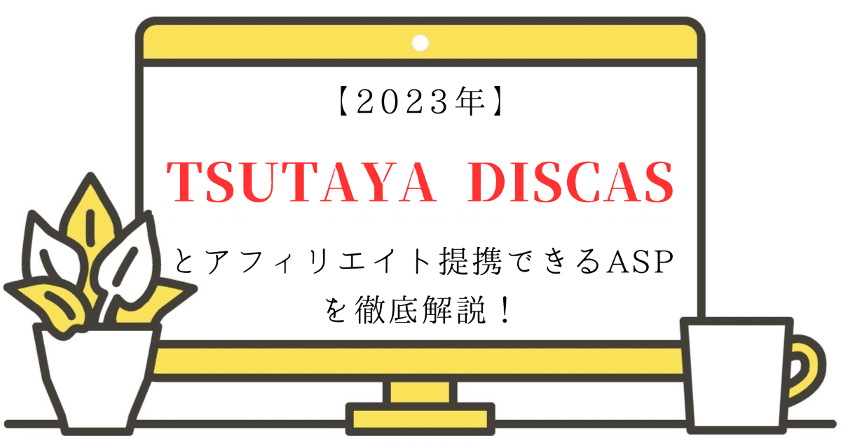 【2023年】TSUTAYA DISCASとアフィリエイト提携できるASPを徹底解説！
