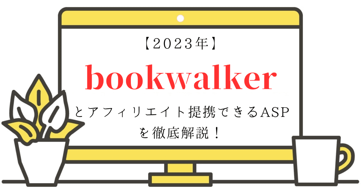 【2023年】bookwalkerとアフィリエイト提携できるASPを徹底解説！