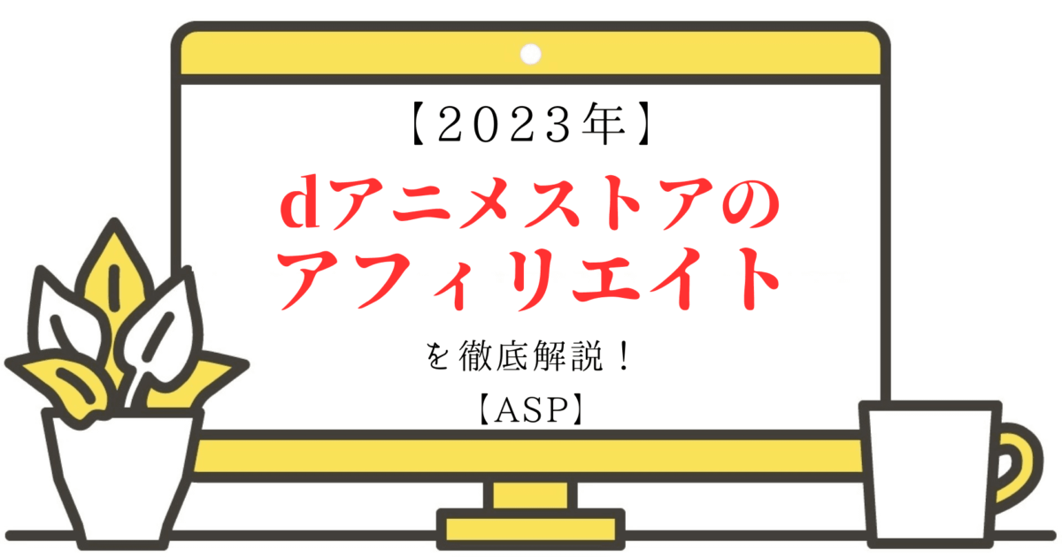 【2023年】dアニメストアのアフィリエイトを徹底解説！【ASP】