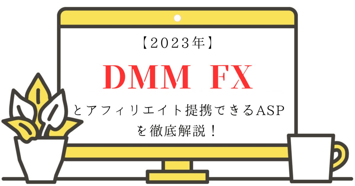 【2023年】DMM FXとアフィリエイト提携できるASPを徹底解説！