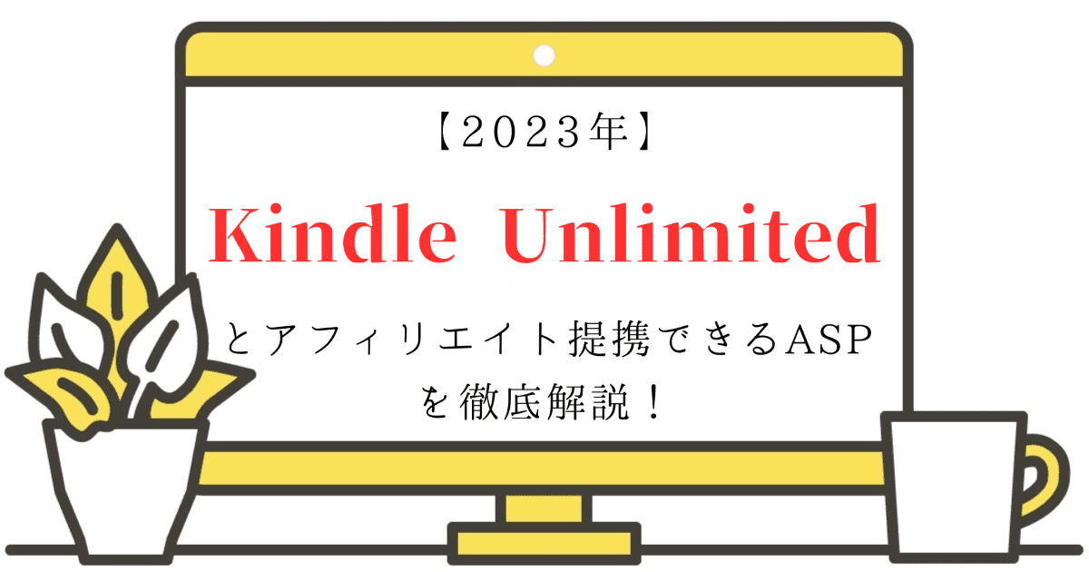 【2023年】Kindle Unlimitedとアフィリエイト提携できるASPを徹底解説！