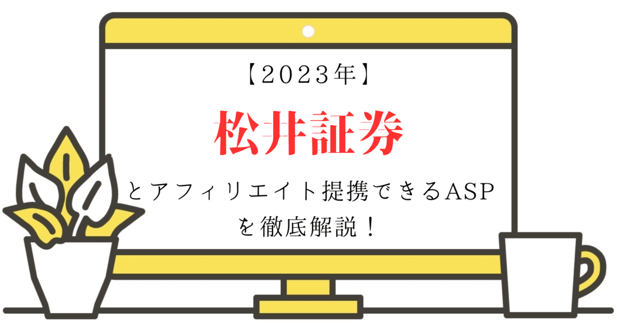 【2023年】松井証券とアフィリエイト提携できるASPを徹底解説！