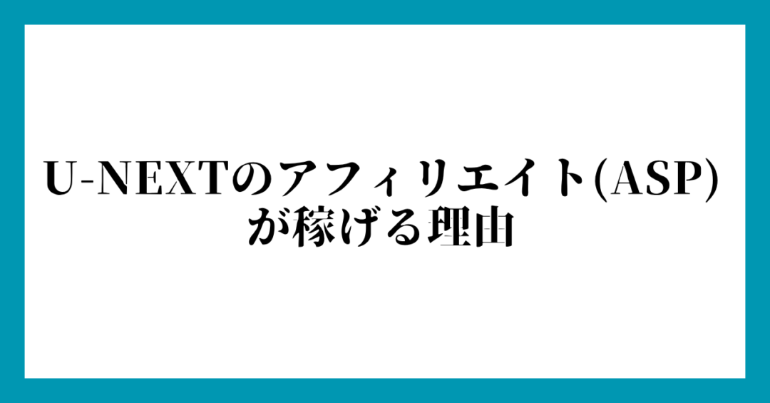 U-NEXTのアフィリエイト(ASP)が稼げる理由