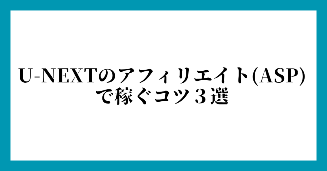 U-NEXTのアフィリエイト(ASP)で稼ぐコツ３選