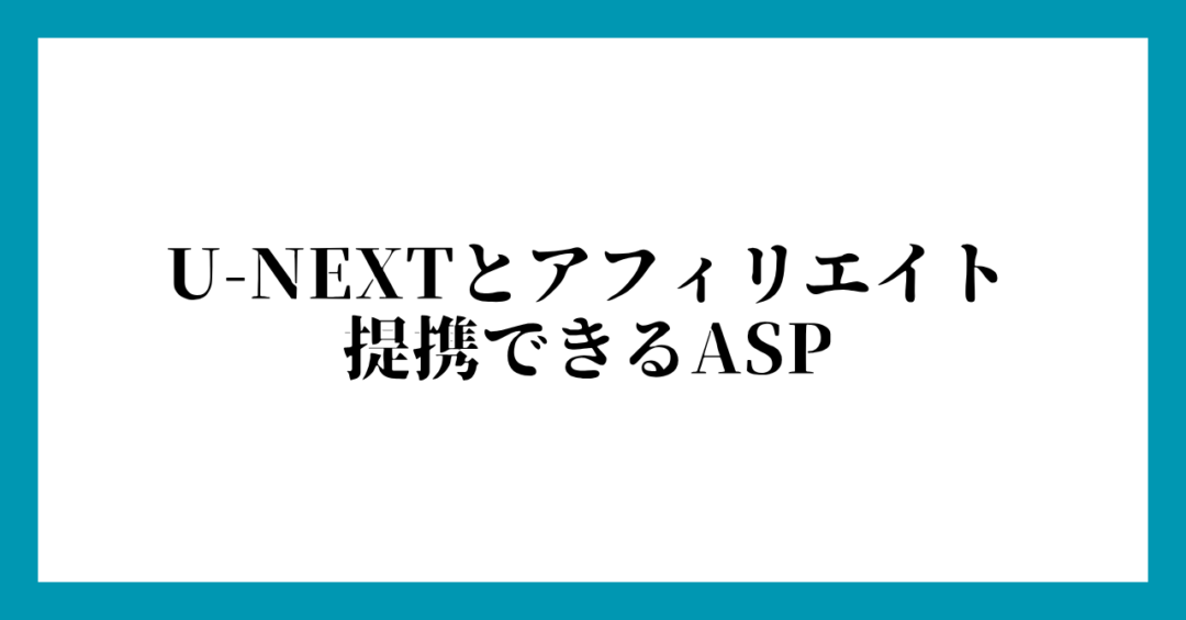 U-NEXTとアフィリエイト提携できるASP