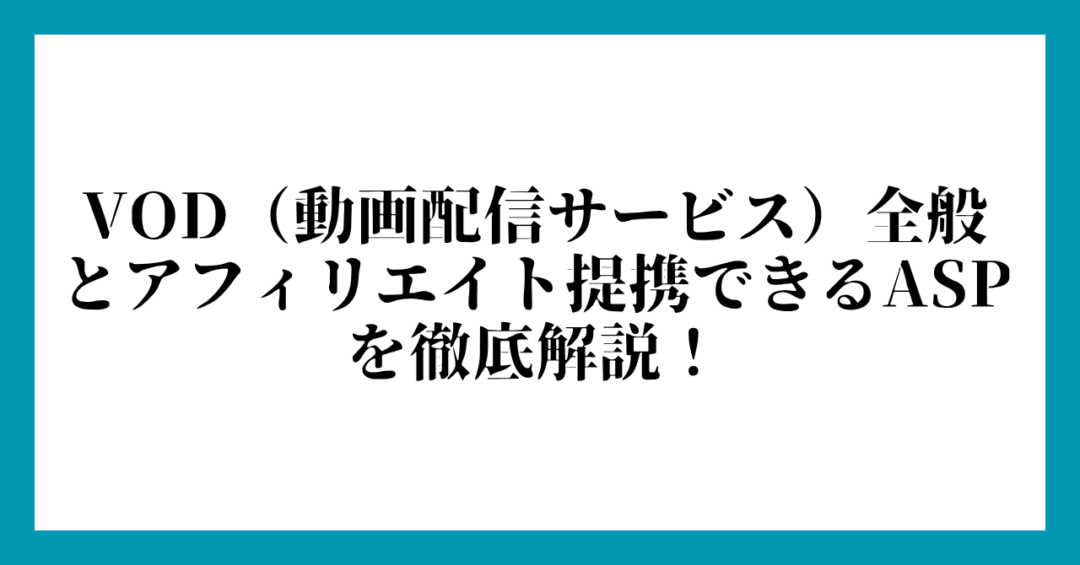 VOD（動画配信サービス）全般 とアフィリエイト提携できるASPを徹底解説！